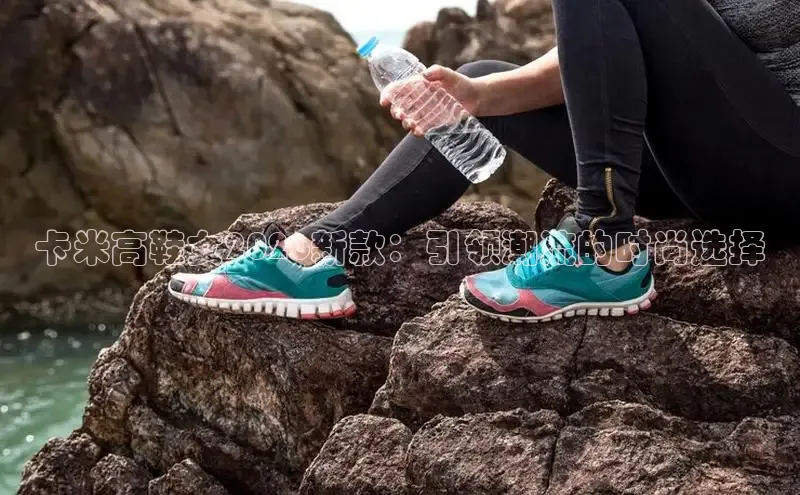 卡米高鞋女2026新款：引领潮流的时尚选择